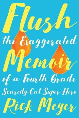 Flush: The Exaggerated Memoir of a Fourth Grade Scaredy-Cat Super-Hero by Meyer, Rick