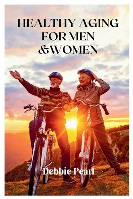 Healthy Aging For Men & Women by Pearl, Debbie