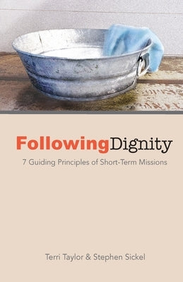 Following Dignity: 7 Guiding Principles of Short-Term Missions by Taylor, Terri