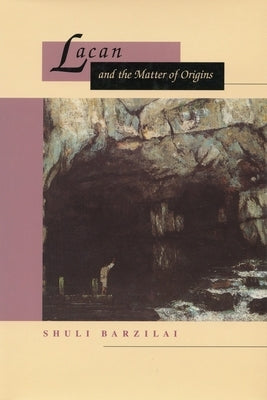 Lacan and the Matter of Origins by Barzilai, Shuli