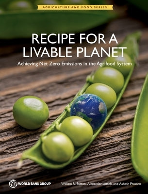 Recipe for a Livable Planet: Achieving Net Zero Emissions in the Agrifood System by Sutton, William