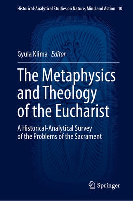 The Metaphysics and Theology of the Eucharist: A Historical-Analytical Survey of the Problems of the Sacrament by Klima, Gyula