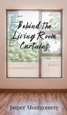 Behind the Living Room Curtains by Montgomery, Jasper