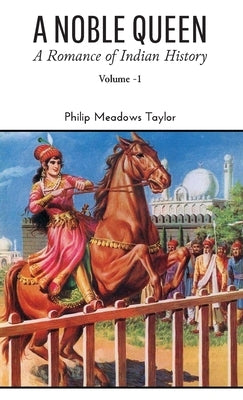A NOBLE QUEEN A Romance of Indian History VOLUME - I by Taylor, Philip Meadows