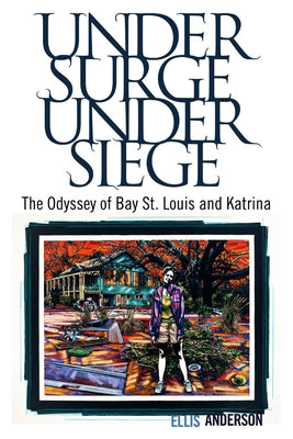 Under Surge, Under Siege: The Odyssey of Bay St. Louis and Katrina by Anderson, Ellis