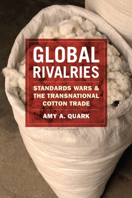 Global Rivalries: Standards Wars and the Transnational Cotton Trade by Quark, Amy A.