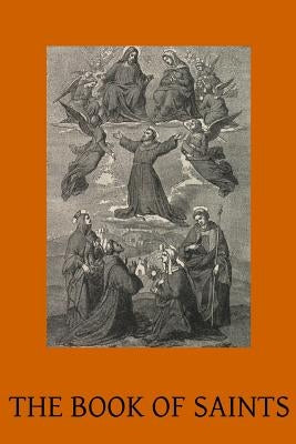 The Book of Saints: A Dictionary of Servants of God Canonised by the Catholic Church Extracted from the Roman & Other Martyrologies by Hermenegild Tosf, Brother