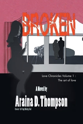 Broken: Love Chronicles Volume 1 - The art of love by Araina D Thompson
