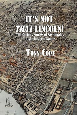 It's Not That Lincoln: The Curious Stories Behind Savannah's Historic Street Names by Cope, Tony