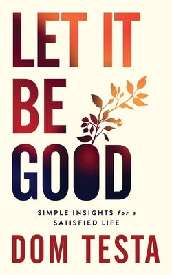 Let It Be Good: Simple Insights for a Satisfied Life by Testa, Dom