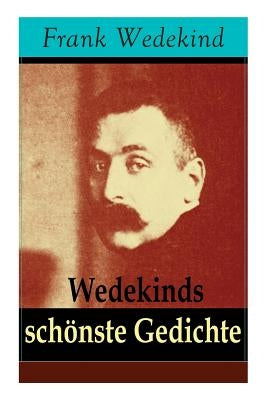 Wedekinds schste Gedichte: 90 Titel: Die vier Jahreszeiten + Auf eigenen F?en-Donnerwetter + Die Schriftstellerhymne + Madame de Warens + Stallk by Wedekind, Frank