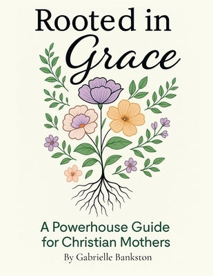 Rooted in Grace: A Powerhouse Guide for Christian Mothers by Bankston, Gabrielle