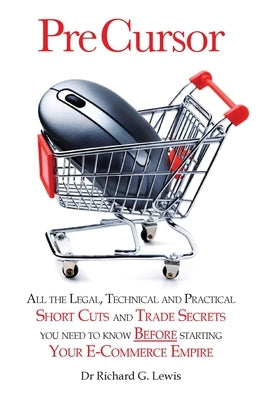 Pre Cursor: All the Legal, Technical and Practical Short Cuts and Trade Secrets You Need to Know Before Starting Your E-Commerce Empire by Lewis, Richard G.