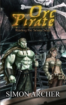 Orc Pirate: Raiding the Seven Seas by Archer, Simon