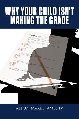 Why Your Child Isn't Making the Grade by James, Alton Maxel, IV