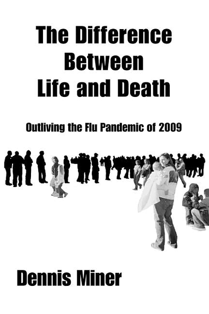 The Difference Between Life and Death: Outliving the Flu Pandemic of 2009 by Miner, Dennis