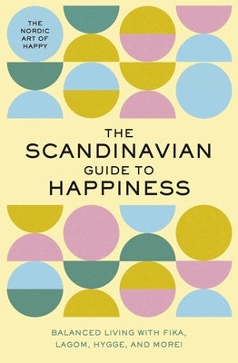 The Scandinavian Guide to Happiness: The Nordic Art of Happy & Balanced Living with Fika, Lagom, Hygge, and More! by Rayborn, Tim
