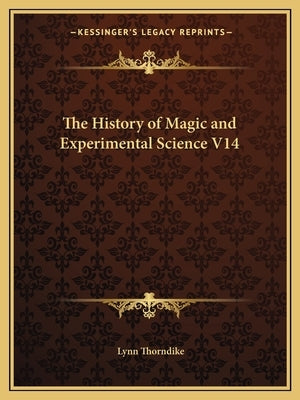 The History of Magic and Experimental Science V14 by Thorndike, Lynn