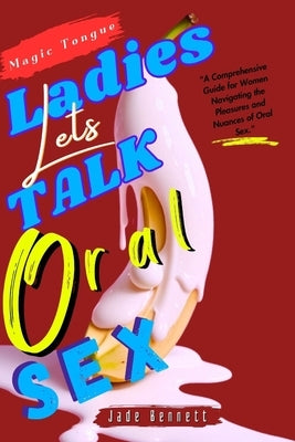 Ladies Let's Talk Oral Sex: How To Give A Sloppy BJ; Techniques For Balls Sucking; Art Of Teasing; Art Of Seduction by Bennett, Jade