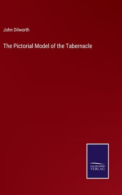 The Pictorial Model of the Tabernacle by Dilworth, John