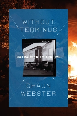 Without Terminus: Untraining an Archive by Webster, Chaun