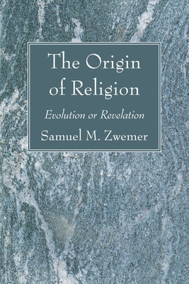 The Origin of Religion by Zwemer, Samuel M.