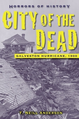 Horrors of History: City of the Dead: Galveston Hurricane, 1900 by Anderson, T. Neill