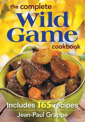 The Complete Wild Game Cookbook: Includes 165 Recipes by Grappe, Jean Paul