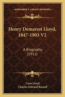 Henry Demarest Lloyd, 1847-1903 V2: A Biography (1912) by Lloyd, Caro