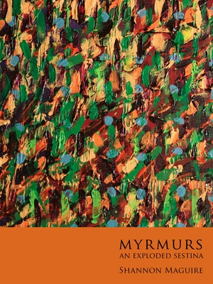 Myrmurs: An Exploded Sestina by Maguire, Shannon