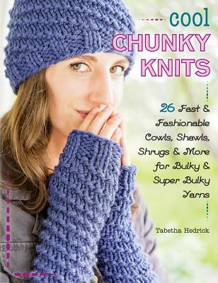 Cool Chunky Knits: 26 Fast & Fashionable Cowls, Shawls, Shrugs & More for Bulky & Super Bulky Yarns by Hedrick, Tabetha