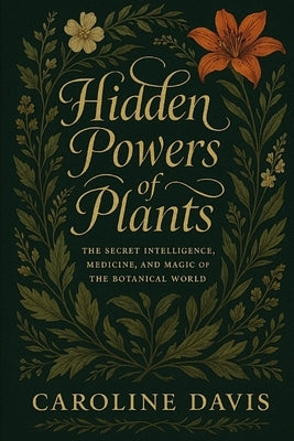 Hidden Powers of Plants: The Secret Intelligence, Medicine, and Magic of the Botanical World The Book of Living Medicine by Davis, Caroline