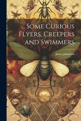 ... Some Curious Flyers, Creepers and Swimmers by Johonnot, James