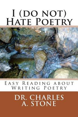 I (do not) Hate Poetry: Easy Reading about Writing Poetry by Stone, Charles A.