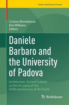 Daniele Barbaro and the University of Padova: Architecture, Art and Science on the Occasion of the 450th Anniversary of His Death by Monteleone, Cosimo