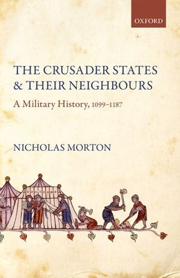 The Crusader States and Their Neighbours: A Military History, 1099-1187 by Morton, Nicholas