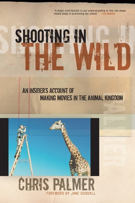 Shooting in the Wild: An Insider's Account of Making Movies in the Animal Kingdom by Palmer, Chris