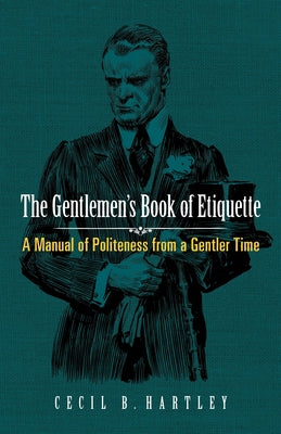 The Gentlemen's Book of Etiquette: A Manual of Politeness from a Gentler Time by Hartley, Cecil B.
