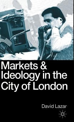 Markets and Ideology in the City of London by Lazar, David