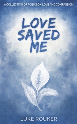 Love Saved Me: A collection of poems on love and compassion by Bullion, Christian