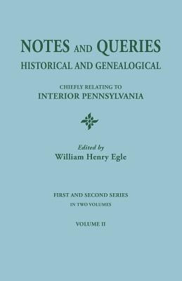Notes and Queries: Historical and Genealogical, Chiefly Relating to Interior Pennsylvania. First and Second Series, in Two Volumes. Volum by Egle, William Henry