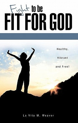 Fight To Be Fit For God by Weaver, La Vita M.