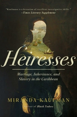 Heiresses: The Women Who Brought Caribbean Slavery Home by Kaufmann, Miranda