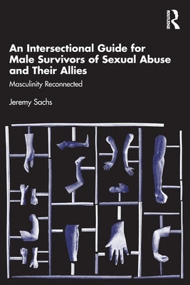 An Intersectional Guide for Male Survivors of Sexual Abuse and Their Allies: Masculinity Reconnected by Sachs, Jeremy
