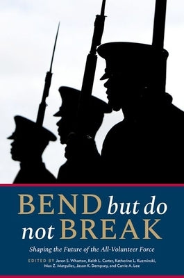 Bend But Do Not Break: Shaping the Future of the All-Volunteer Force by Wharton, Jaron S.