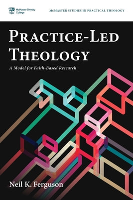 Practice-Led Theology: A Model for Faith-Based Research by Ferguson, Neil K.