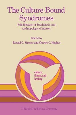 The Culture-Bound Syndromes: Folk Illnesses of Psychiatric and Anthropological Interest by Simons, Ronald C.