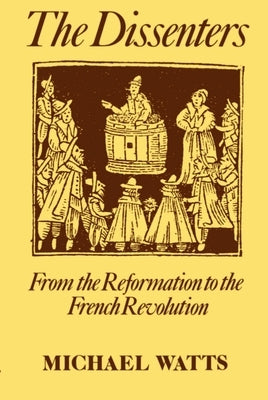 The Dissenters: Volume I: From the Reformation to the French Revolution by Watts, Michael R.