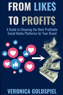 From Likes to Profits: A Guide to Choosing the Most Profitable Social Media Platforms for Your Brand (Small Business Wealth Marketing Series) by Goldspiel, Veronica