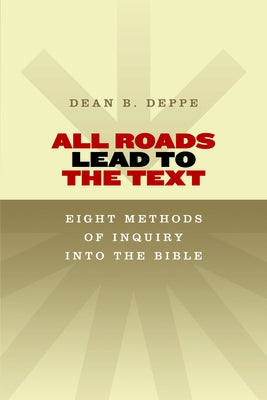 All Roads Lead to the Text: Eight Methods of Inquiry Into the Bible by Deppe, Dean